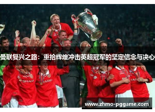 曼联复兴之路：重拾辉煌冲击英超冠军的坚定信念与决心