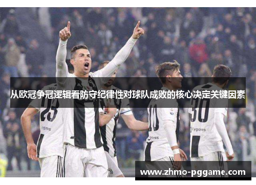 从欧冠争冠逻辑看防守纪律性对球队成败的核心决定关键因素