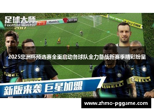 2025非洲杯预选赛全面启动各球队全力备战新赛季精彩纷呈