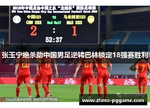 张玉宁绝杀助中国男足逆转巴林锁定18强赛胜利