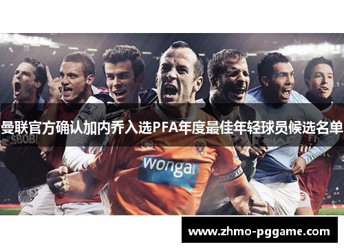 曼联官方确认加内乔入选PFA年度最佳年轻球员候选名单