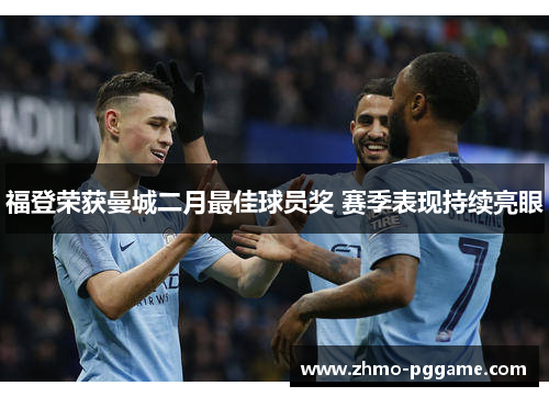 福登荣获曼城二月最佳球员奖 赛季表现持续亮眼 福登荣获曼城二月最佳球员奖 赛季表现持续亮眼