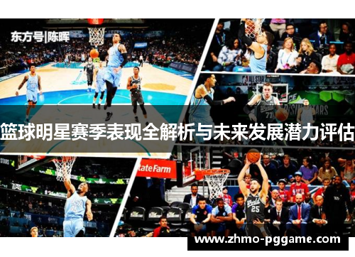 篮球明星赛季表现全解析与未来发展潜力评估