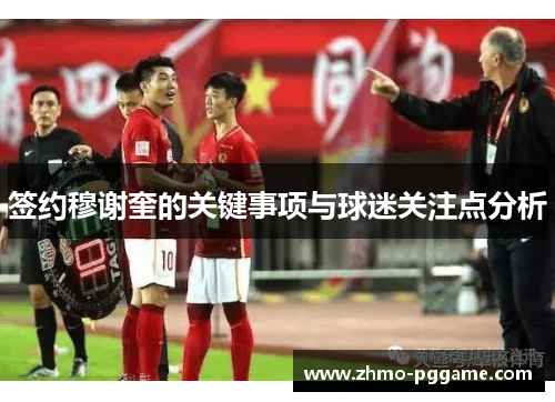 签约穆谢奎的关键事项与球迷关注点分析