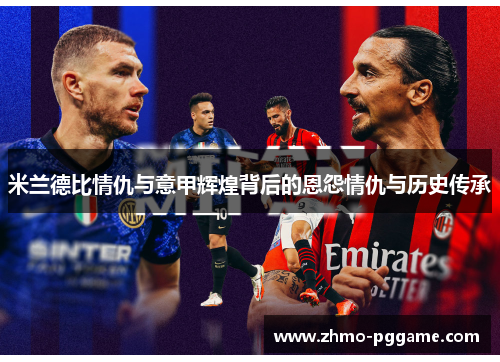 米兰德比情仇与意甲辉煌背后的恩怨情仇与历史传承