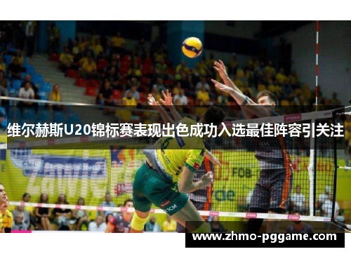 维尔赫斯U20锦标赛表现出色成功入选最佳阵容引关注