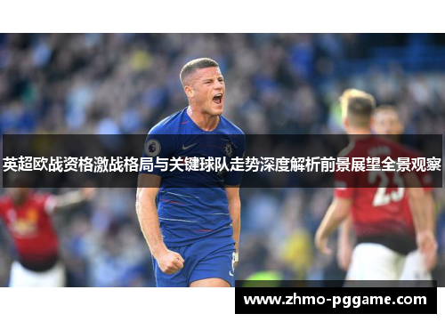 英超欧战资格激战格局与关键球队走势深度解析前景展望全景观察