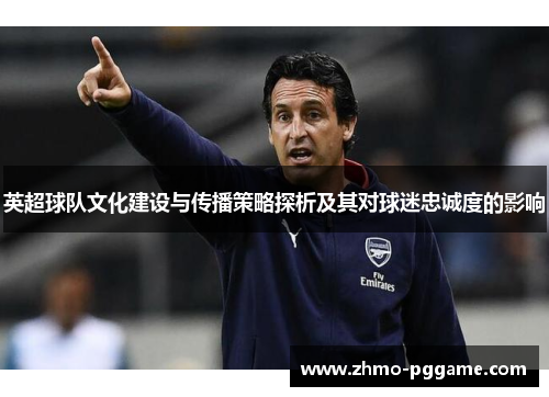 英超球队文化建设与传播策略探析及其对球迷忠诚度的影响