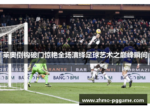 莱奥倒钩破门惊艳全场演绎足球艺术之巅峰瞬间