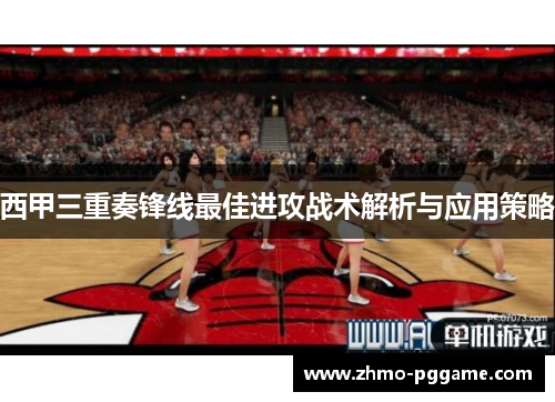西甲三重奏锋线最佳进攻战术解析与应用策略