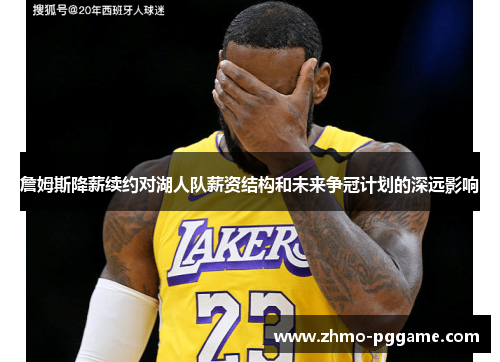 詹姆斯降薪续约对湖人队薪资结构和未来争冠计划的深远影响