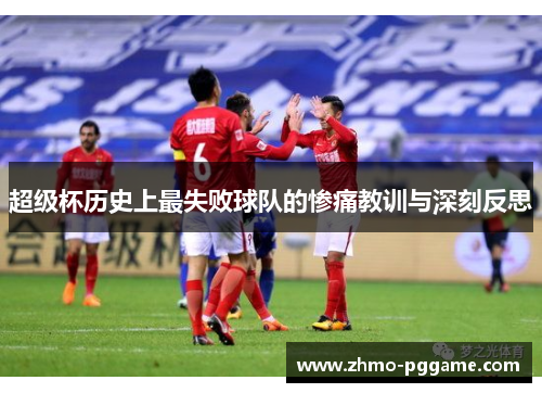 超级杯历史上最失败球队的惨痛教训与深刻反思
