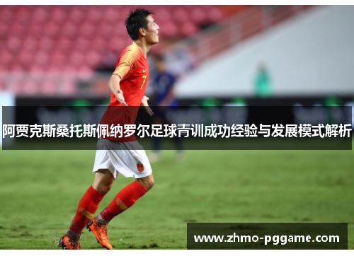 阿贾克斯桑托斯佩纳罗尔足球青训成功经验与发展模式解析