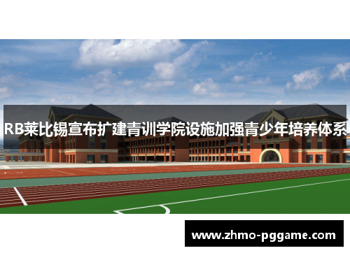RB莱比锡宣布扩建青训学院设施加强青少年培养体系