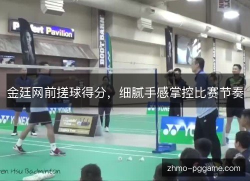 金廷网前搓球得分，细腻手感掌控比赛节奏