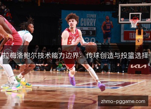 拉梅洛鲍尔技术能力边界：传球创造与投篮选择