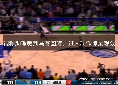 视频助理裁判马赛回旋，过人动作惊呆观众